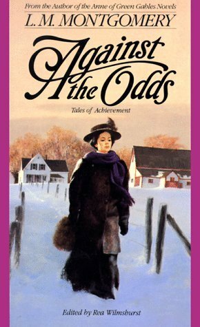 Against the Odds: Tales of Achievement by L.M. Montgomery, Rea Wilmshurst
