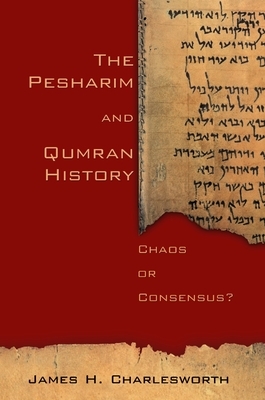 The Pesharim and Qumran History: Chaos or Consensus? by James H. Charlesworth