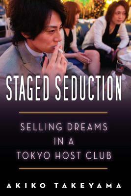 Staged Seduction: Selling Dreams in a Tokyo Host Club by Akiko Takeyama
