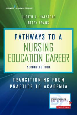 Pathways to a Nursing Education Career: Transitioning from Practice to Academia by Betsy Frank, Judith A. Halstead