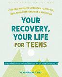 Your Recovery, Your Life for Teens: A Trauma-Informed Workbook to Help You Heal from Substance Use and Addiction by Claudia Black