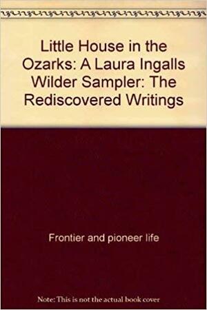 Little House in the Ozarks: A Laura Ingalls Wilder Sampler : the Rediscovered Writings by Laura Ingalls Wilder, Stephen W. Hines