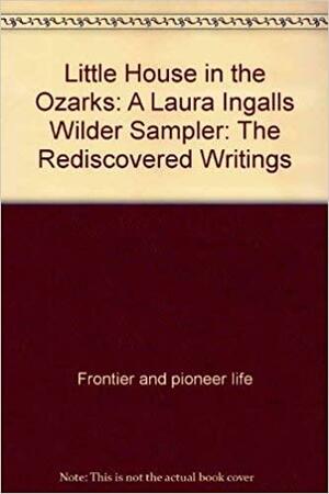 Little House in the Ozarks: A Laura Ingalls Wilder Sampler : the Rediscovered Writings by Stephen W. Hines, Laura Ingalls Wilder