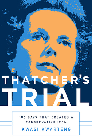 Thatcher's Trial: 180 Days that Created a Conservative Icon by Kwasi Kwarteng