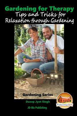 Gardening for Therapy - Tips and Tricks for Relaxation through Gardening by Dueep Jyot Singh, John Davidson