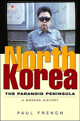 North Korea: The Paranoid Peninsula: A Modern History by Paul French