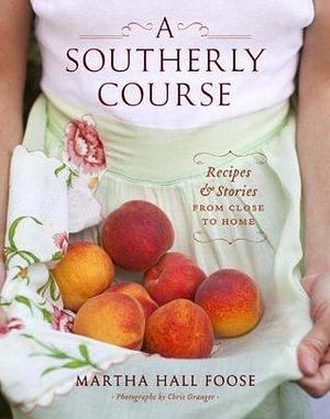 A Southerly Course: Recipes and Stories from Close to Home: A Cookbook by Martha Hall Foose, Martha Hall Foose