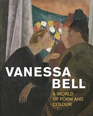 Vanessa Bell: A World of Form and Colour by Anthony Spira, Fay Blanchard