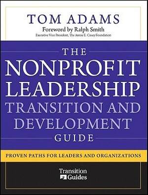 The Nonprofit Leadership Transition and Development Guide: Proven Paths for Leaders and Organizations by Tom Adams