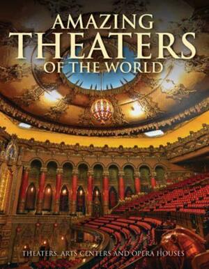 Amazing Theaters of the World: Theaters, Arts Centers and Opera Houses by Dominic Connolly