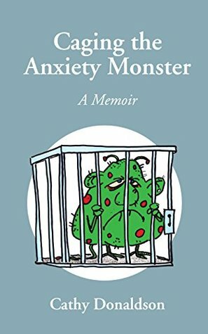 Caging the Anxiety Monster: A Memoir by Cathy Donaldson