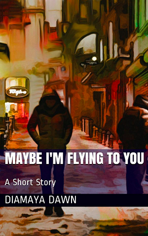 Maybe I'm Flying to You: A Short Story by Diamaya Dawn, Diamaya Dawn