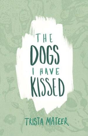 The Dogs I Have Kissed by Trista Mateer