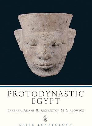 Protodynastic Egypt by Krzysztof Cialowicz, Barbara Adams