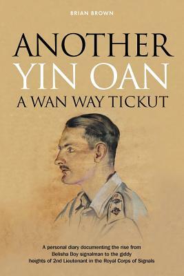 Another Yin Oan a Wan Way Tickut: A personal diary documenting the rise from Belisha Boy signalman to the giddy heights of 2nd Lieutenant by Brian Brown