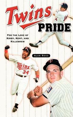 Twins Pride: For the Love of Kirby, Kent, and Killebrew by Alan Ross