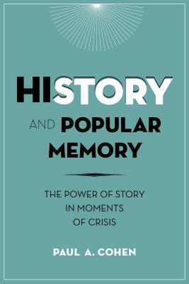 History and Popular Memory: The Power of Story in Moments of Crisis by Paul A. Cohen