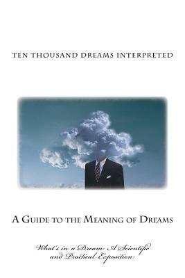 Ten Thousand Dreams Interpreted: What's in a Dream: A Scientific and Practical Exposition by Gustavus Hindman Miller