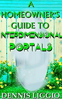 A Homeowner's Guide to Interdimensional Portals by Dennis Liggio