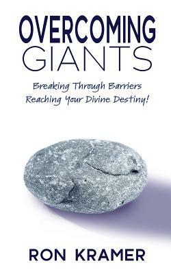 Overcoming Giants: Breaking Through Barriers Reaching Your Divine Destiny by Ron Kramer