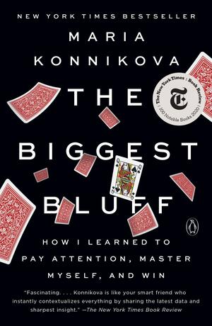 The Biggest Bluff: How I Learned to Pay Attention, Master Myself, and Win by Maria Konnikova