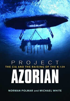 Project Azorian: The CIA and the Raising of the K-129 by Norman Polmar