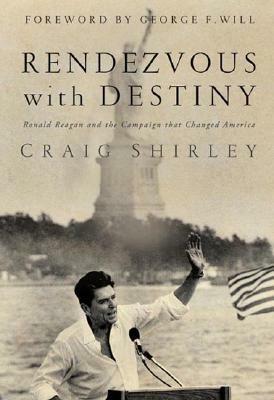 Rendezvous with Destiny: Ronald Reagan and the Campaign That Changed America by Craig Shirley