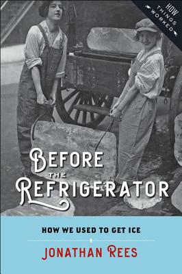 Before the Refrigerator: How We Used to Get Ice by Jonathan Rees
