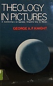 Theology in Pictures: A Commentary on Genesis, Chapters One to Eleven by George A.F. Knight