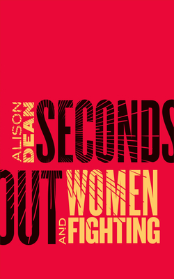 Seconds Out: Women and Fighting by Alison Dean