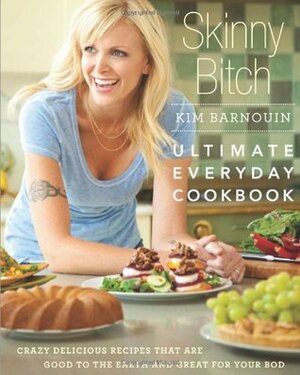 Skinny Bitch: Ultimate Everyday Cookbook: Crazy Delicious Recipes that Are Good to the Earth and Great for Your Bod by Kim Barnouin
