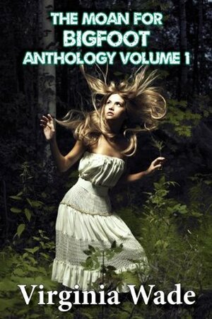 The Moan For Bigfoot Anthology, Volume 1 by Virginia Wade