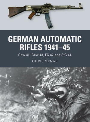 German Automatic Rifles 1941–45: Gew 41, Gew 43, FG 42 and StG 44 by Chris McNab