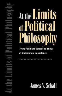 At the Limits of Political Philosophy: From "brilliant Errors" to Things of Uncommon Importance by James V. Schall