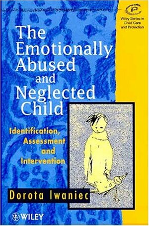 The Emotionally Abused And Neglected Child: Identification, Assessment, And Intervention by Dorota Iwaniec