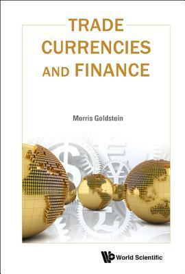 Trade, Currencies, and Finance by Morris Goldstein