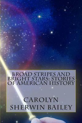 Broad Stripes and Bright Stars: Stories of American History by Carolyn Sherwin Bailey