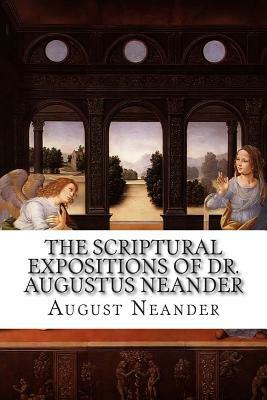 The Scriptural Expositions of Dr. Augustus Neander: Complete in One Volume by August Neander