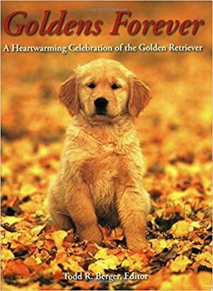 Goldens Forever: A Heartwarming Celebration of the Golden Retriever by Todd R. Berger