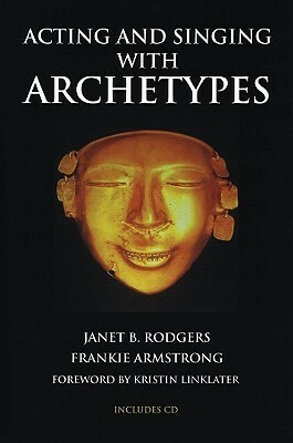 Acting And Singing With Archetypes by Janet B. Rodgers, Frankie Armstrong