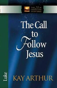 The Call to Follow Jesus: Luke by Kay Arthur