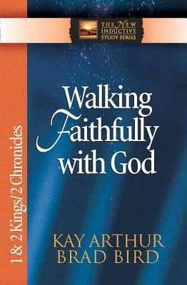 Walking Faithfully with God: 1 & 2 Kings/2 Chronicles by Kay Arthur, Brad Bird