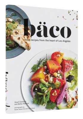 Baco: Vivid Recipes from the Heart of Los Angeles (California Cookbook, Tex Mex Cookbook, Street Food Cookbook) by Betty Hallock, Josef Centeno