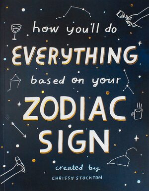 How You'll Do Everything Based On Your Zodiac Sign by Thought Catalog, Chrissy Stockton