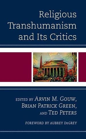 Religious Transhumanism and Its Critics by Brian Patrick Green, Arvin M. Gouw, Ted Peters