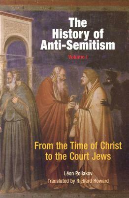 The History of Anti-Semitism, Volume 1: From the Time of Christ to the Court Jews by Léon Poliakov