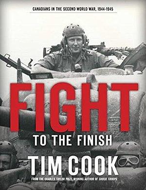 Fight to the Finish: Canadians in the Second World War, 1944-1945: 2 by Tim Cook