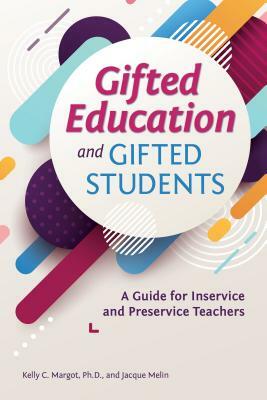 Gifted Education and Gifted Students: A Guide for Inservice and Preservice Teachers by Kelly Margot