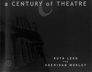 A Century of Theatre by Sheridan Morley, Ruth Leon