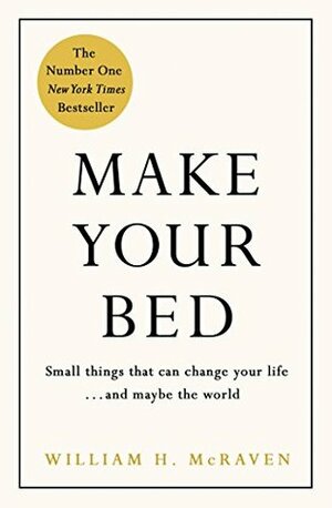 Make Your Bed: Small things that can change your life... and maybe the world by William H. McRaven